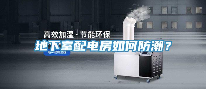 地下室配電房如何防潮？