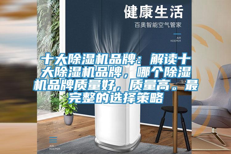 十大除濕機(jī)品牌：解讀十大除濕機(jī)品牌，哪個(gè)除濕機(jī)品牌質(zhì)量好，質(zhì)量高。最完整的選擇策略