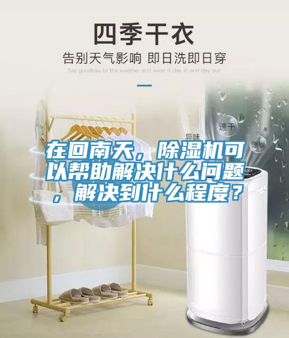 在回南天，除濕機(jī)可以幫助解決什么問題，解決到什么程度？