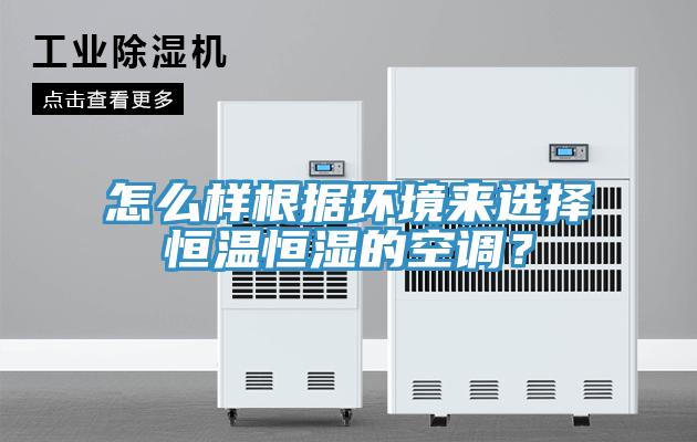怎么樣根據(jù)環(huán)境來(lái)選擇恒溫恒濕的空調(diào)?