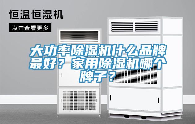 大功率除濕機(jī)什么品牌最好？家用除濕機(jī)哪個(gè)牌子？