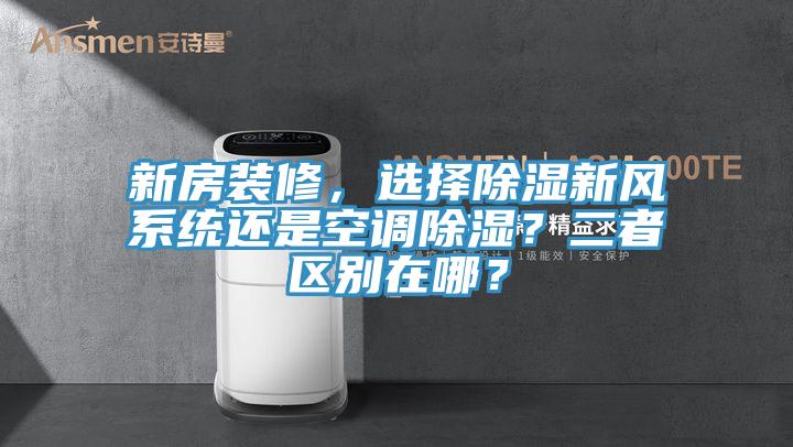 新房裝修,選擇除濕新風(fēng)系統(tǒng)還是空調(diào)除濕?二者區(qū)別在哪?