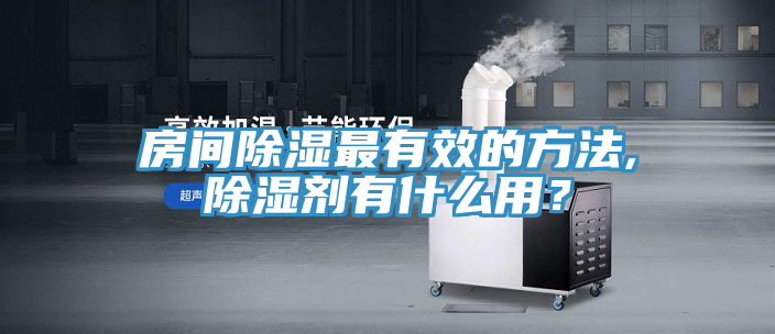 房間除濕最有效的方法,除濕劑有什么用?