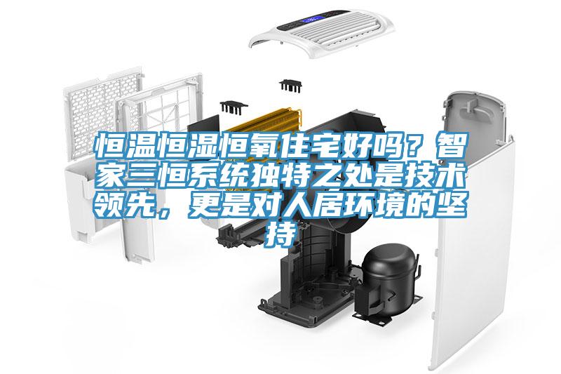 恒溫恒濕恒氧住宅好嗎？智家三恒系統(tǒng)獨特之處是技術(shù)領(lǐng)先，更是對人居環(huán)境的堅持