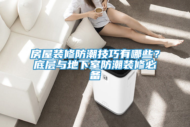 房屋裝修防潮技巧有哪些？底層與地下室防潮裝修必備