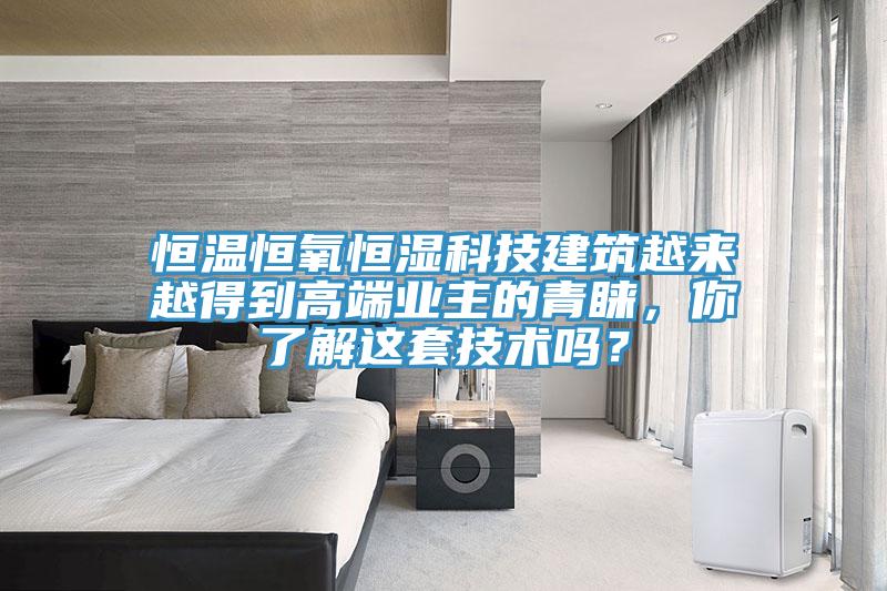 恒溫恒氧恒濕科技建筑越來越得到高端業主的青睞，你了解這套技術嗎？