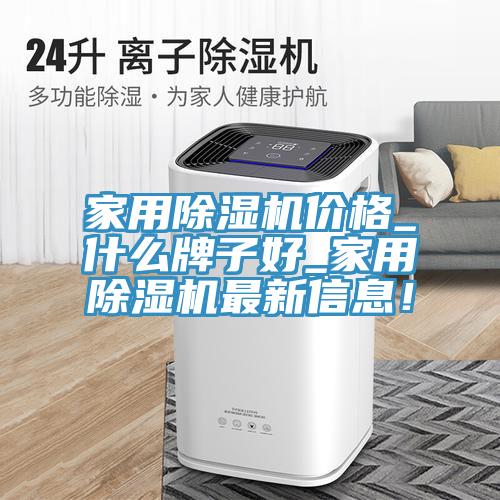 家用除濕機價格_什么牌子好_家用除濕機最新信息！