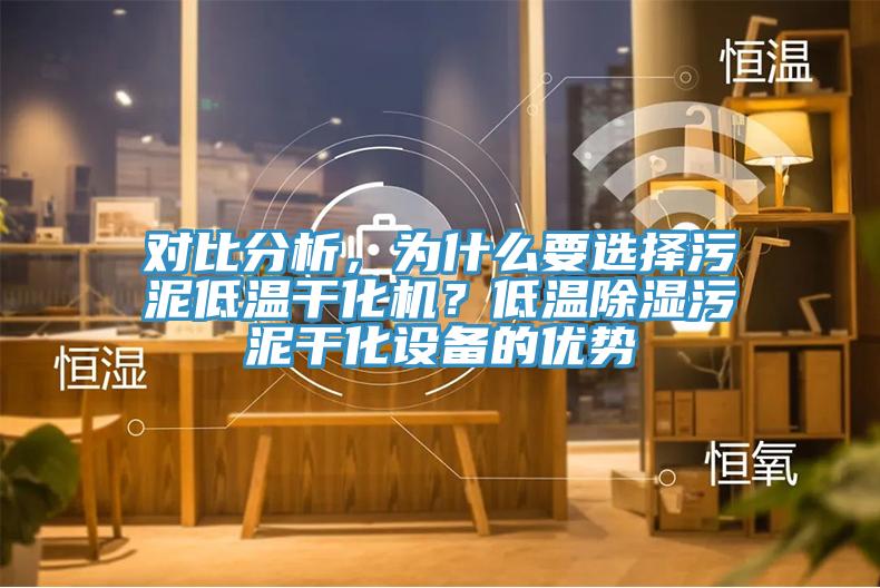 對比分析，為什么要選擇污泥低溫干化機？低溫除濕污泥干化設(shè)備的優(yōu)勢