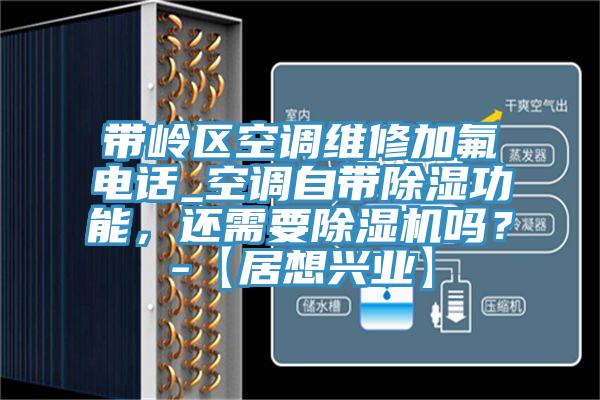 帶嶺區空調維修加氟電話_空調自帶除濕功能，還需要除濕機嗎？-【居想興業】