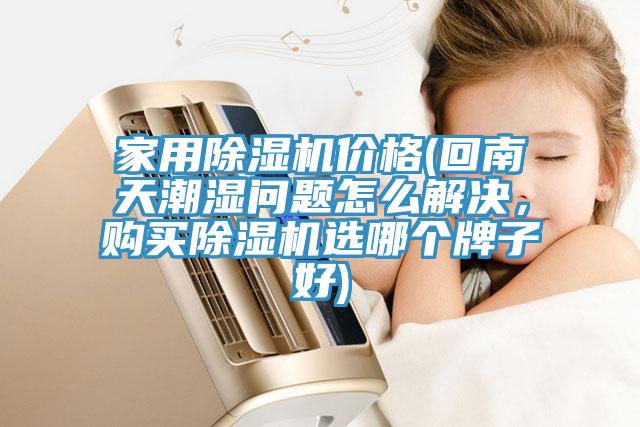 家用除濕機(jī)價(jià)格(回南天潮濕問(wèn)題怎么解決，購(gòu)買(mǎi)除濕機(jī)選哪個(gè)牌子好)