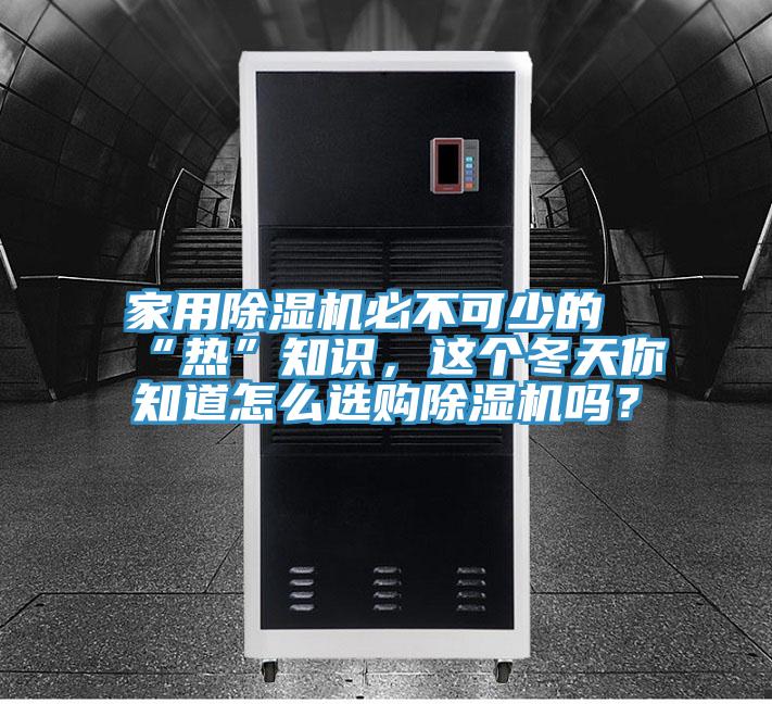 家用除濕機必不可少的“熱”知識,這個冬天你知道怎么選購除濕機嗎?