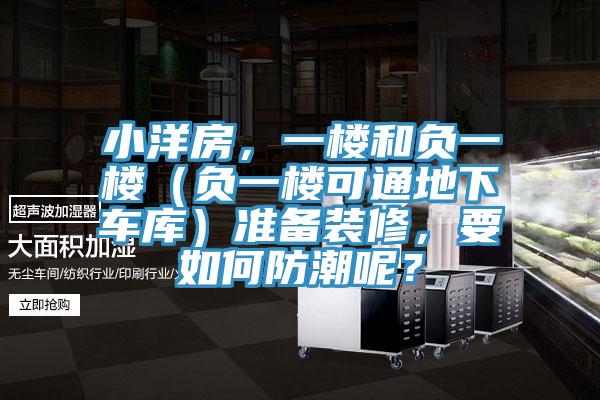 小洋房,一樓和負(fù)一樓(負(fù)一樓可通地下車庫)準(zhǔn)備裝修,要如何防潮呢?