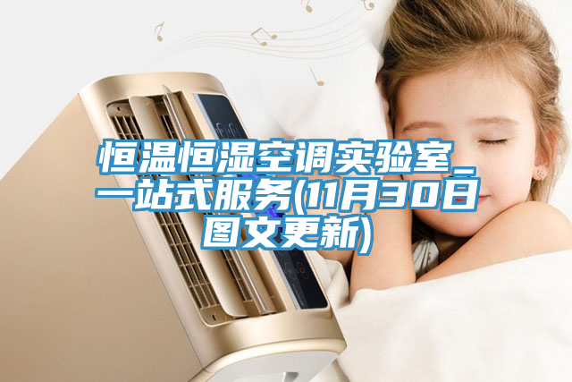 恒溫恒濕空調(diào)實驗室_一站式服務(11月30日圖文更新)