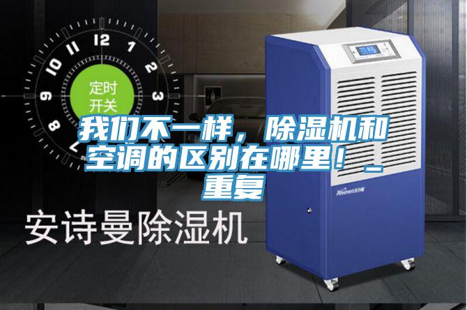 我們不一樣，除濕機和空調(diào)的區(qū)別在哪里！_重復(fù)