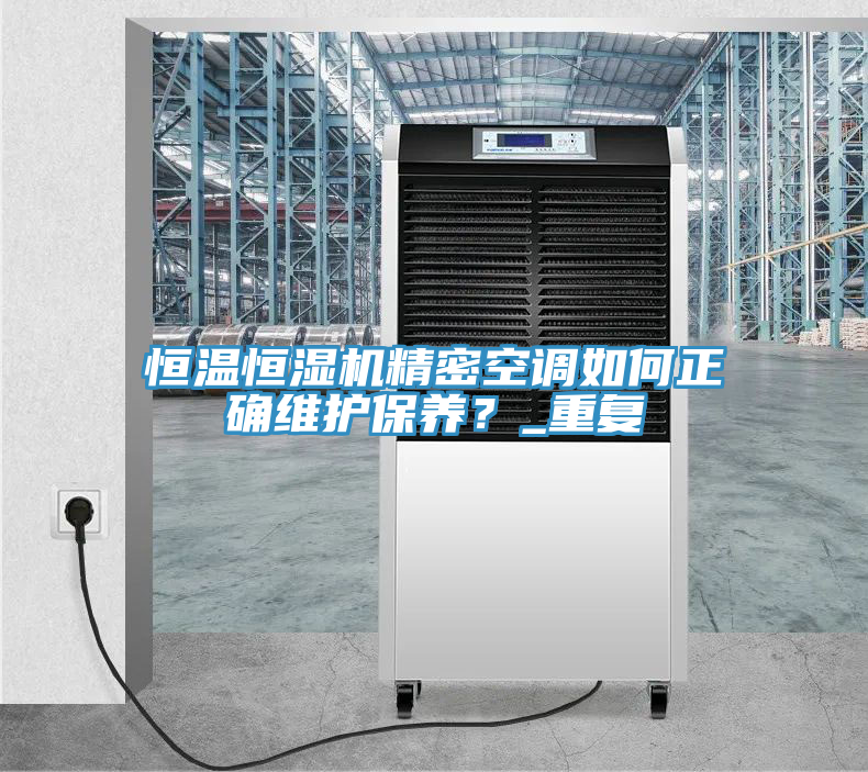 恒溫恒濕機(jī)精密空調(diào)如何正確維護(hù)保養(yǎng)？_重復(fù)