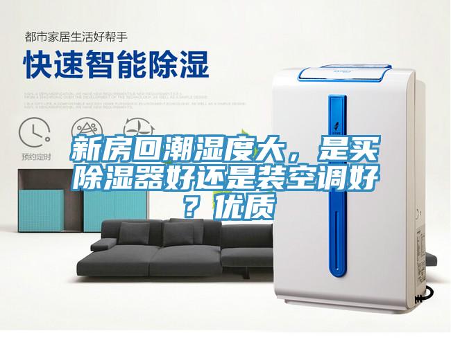 新房回潮濕度大,是買除濕器好還是裝空調(diào)好?優(yōu)質(zhì)