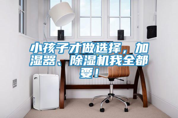小孩子才做選擇，加濕器、除濕機(jī)我全都要！