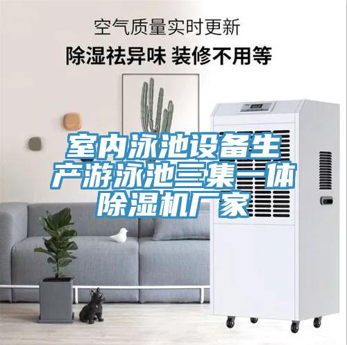 室內泳池設備生產(chǎn)游泳池三集一體除濕機廠家