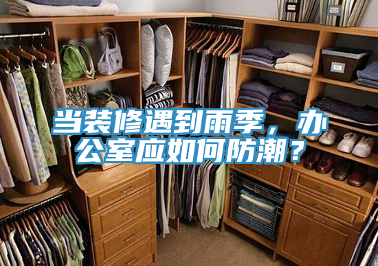 當裝修遇到雨季，辦公室應如何防潮？