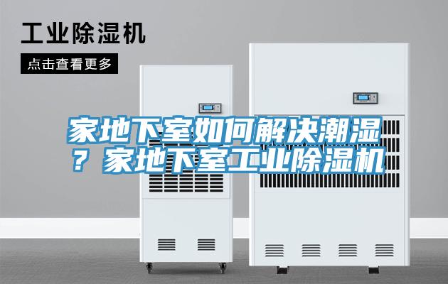 家地下室如何解決潮濕?家地下室工業除濕機