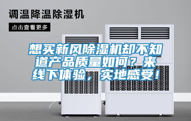 想買新風除濕機卻不知道產品質量如何?來線下體驗,實地感受!