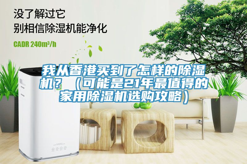 我從香港買到了怎樣的除濕機?(可能是21年最值得的家用除濕機選購攻略)