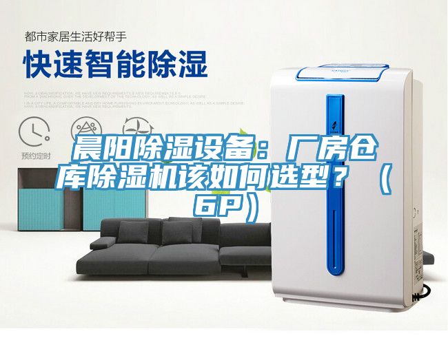 晨陽除濕設(shè)備：廠房倉庫除濕機該如何選型？（6P）