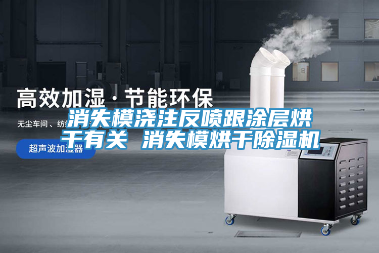 消失模澆注反噴跟涂層烘干有關 消失模烘干除濕機