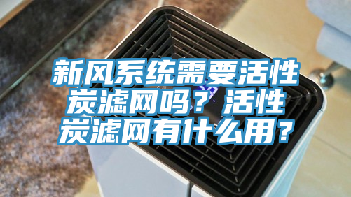 新風(fēng)系統(tǒng)需要活性炭濾網(wǎng)嗎？活性炭濾網(wǎng)有什么用？
