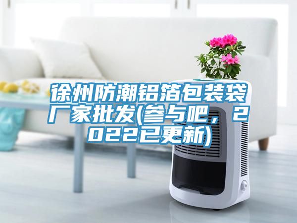 徐州防潮鋁箔包裝袋廠家批發(參與吧，2022已更新)