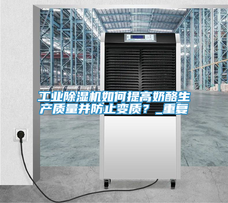 工業除濕機如何提高奶酪生產質量并防止變質？_重復