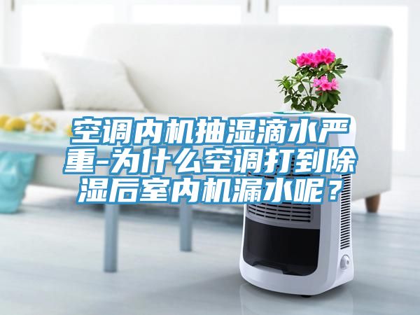 空調(diào)內(nèi)機抽濕滴水嚴重-為什么空調(diào)打到除濕后室內(nèi)機漏水呢?