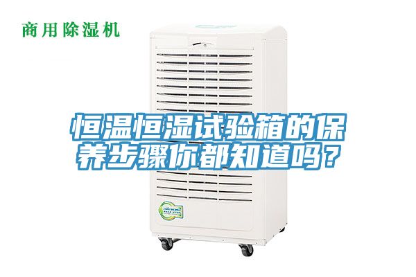 恒溫恒濕試驗箱的保養步驟你都知道嗎？