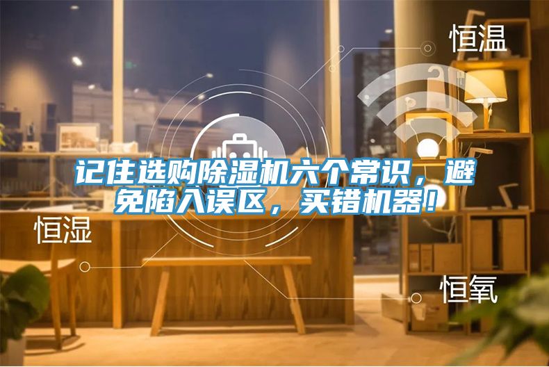 記住選購除濕機六個常識,避免陷入誤區,買錯機器!