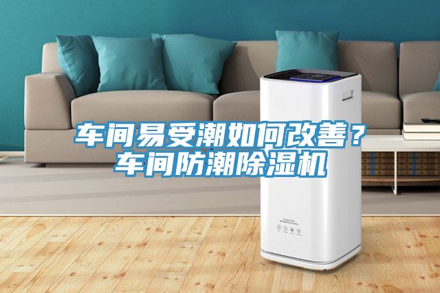 車間易受潮如何改善?車間防潮除濕機