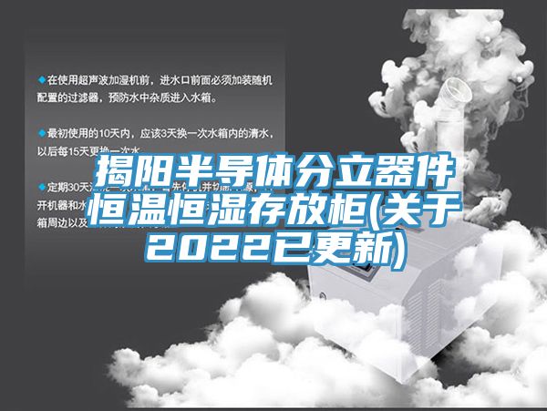揭陽半導體分立器件恒溫恒濕存放柜(關(guān)于2022已更新)