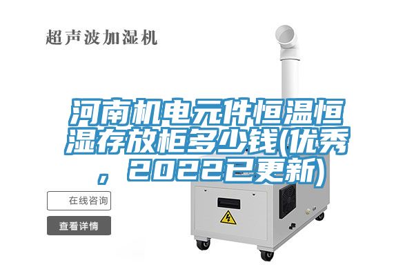 河南機(jī)電元件恒溫恒濕存放柜多少錢(qián)(優(yōu)秀，2022已更新)