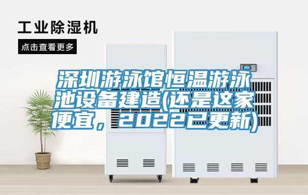 深圳游泳館恒溫游泳池設備建造(還是這家便宜，2022已更新)