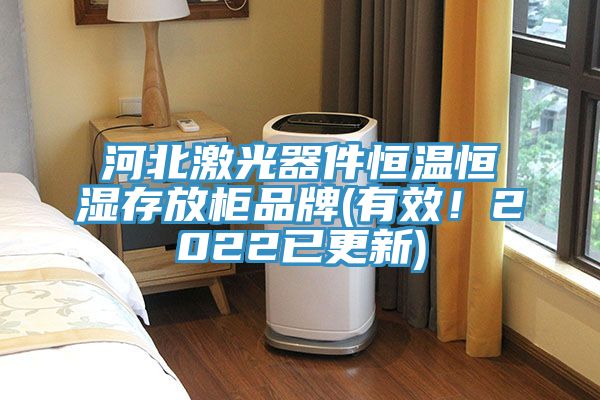 河北激光器件恒溫恒濕存放柜品牌(有效！2022已更新)