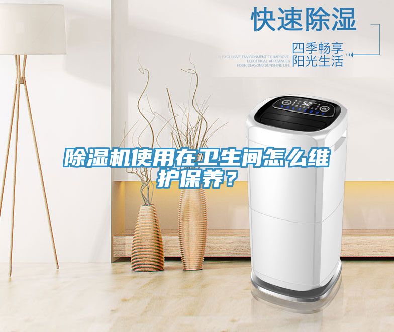 除濕機(jī)使用在衛(wèi)生間怎么維護(hù)保養(yǎng)？