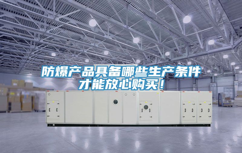 防爆產品具備哪些生產條件才能放心購買！