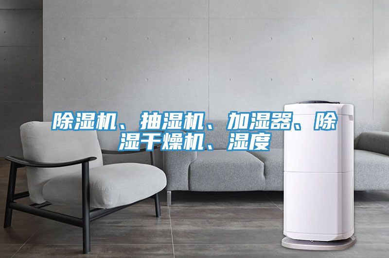 除濕機(jī)、抽濕機(jī)、加濕器、除濕干燥機(jī)、濕度