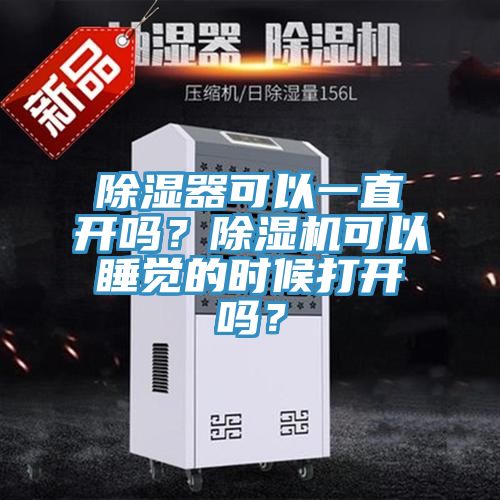 除濕器可以一直開嗎？除濕機(jī)可以睡覺的時(shí)候打開嗎？