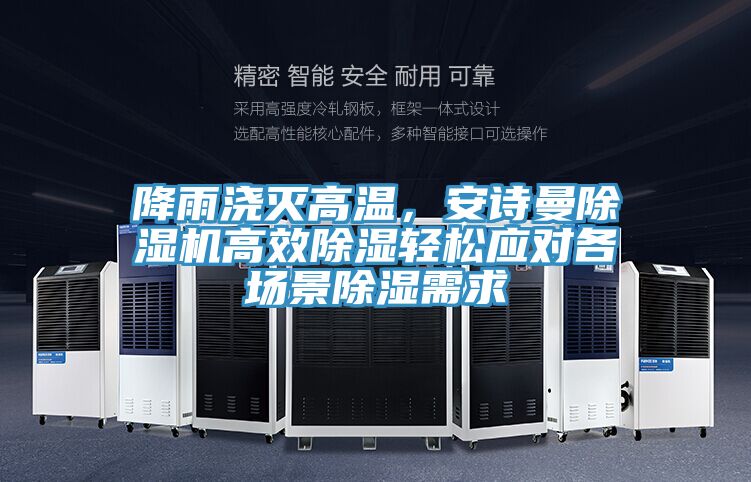 降雨澆滅高溫，安詩曼除濕機高效除濕輕松應對各場景除濕需求