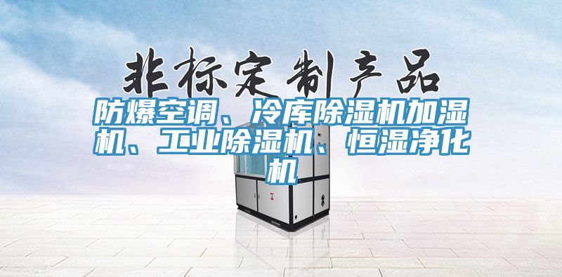 防爆空調(diào)、冷庫除濕機(jī)加濕機(jī)、工業(yè)除濕機(jī)、恒濕凈化機(jī)