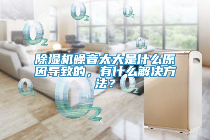 除濕機噪音太大是什么原因?qū)е碌模惺裁唇鉀Q方法?