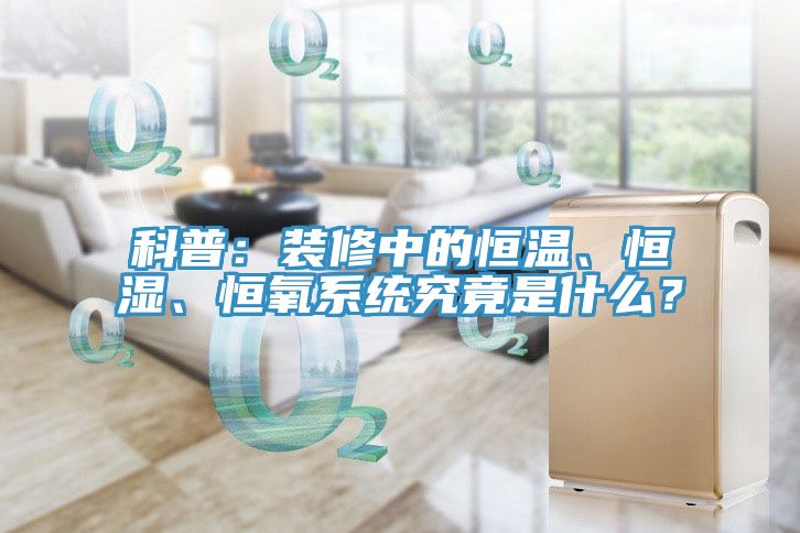科普：裝修中的恒溫、恒濕、恒氧系統(tǒng)究竟是什么？