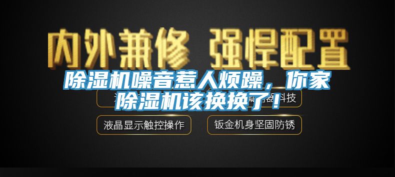 除濕機噪音惹人煩躁,你家除濕機該換換了!