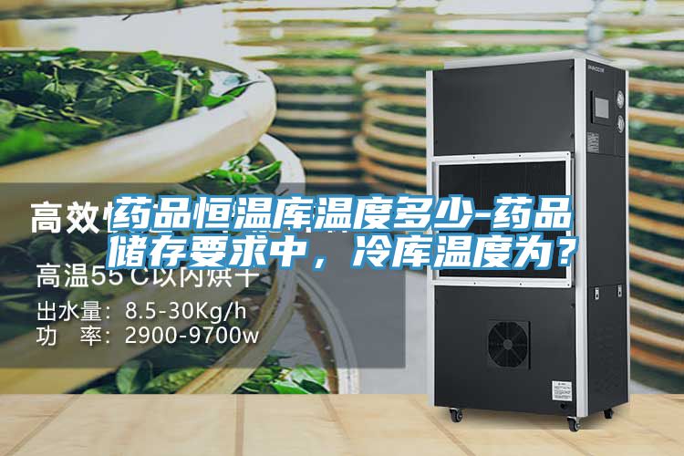 藥品恒溫庫(kù)溫度多少-藥品儲(chǔ)存要求中,冷庫(kù)溫度為?