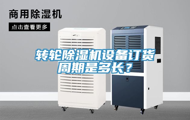 轉輪除濕機設備訂貨周期是多長？